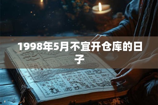 1998年5月不宜开仓库的日子