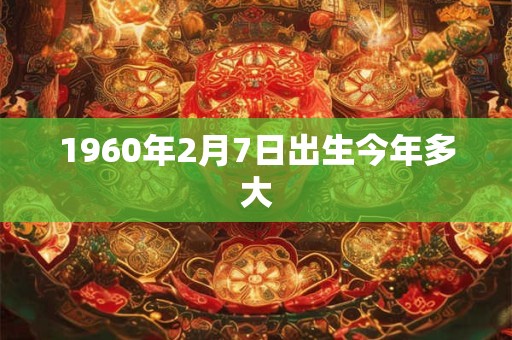 1960年2月7日出生今年多大