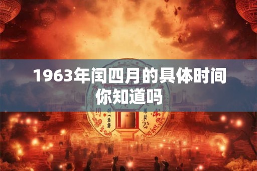 1963年闰四月的具体时间你知道吗