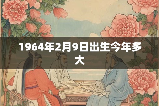 1964年2月9日出生今年多大