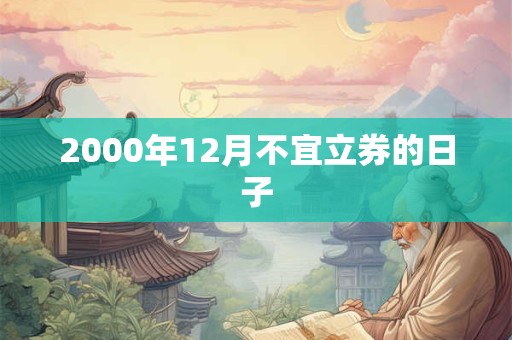 2000年12月不宜立券的日子