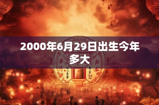 2000年6月29日出生今年多大