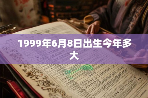 1999年6月8日出生今年多大