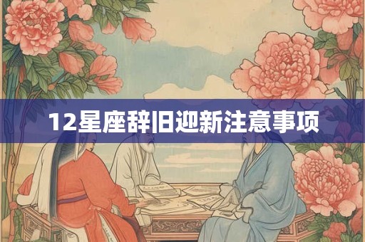 12星座辞旧迎新注意事项