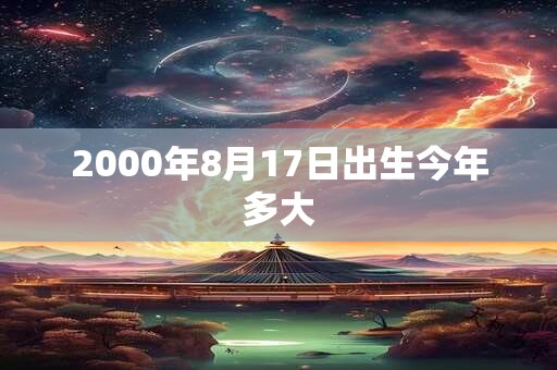2000年8月17日出生今年多大