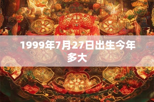 1999年7月27日出生今年多大