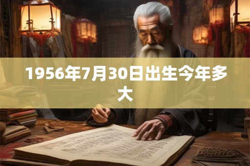 1956年7月30日出生今年多大