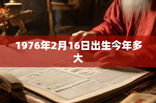 1976年2月16日出生今年多大