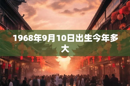 1968年9月10日出生今年多大