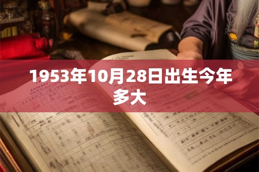 1953年10月28日出生今年多大