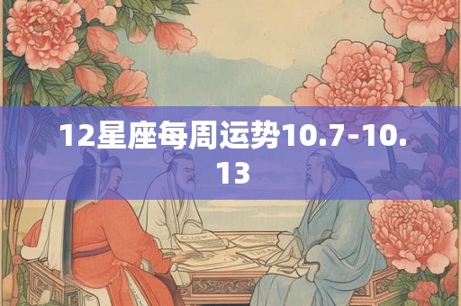 12星座每周运势10.7-10.13