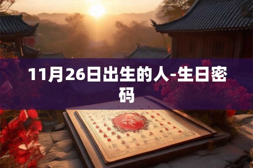 11月26日出生的人-生日密码 11月26日出生的人-生日密码