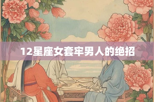 12星座女套牢男人的绝招