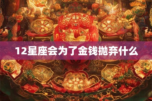 12星座会为了金钱抛弃什么