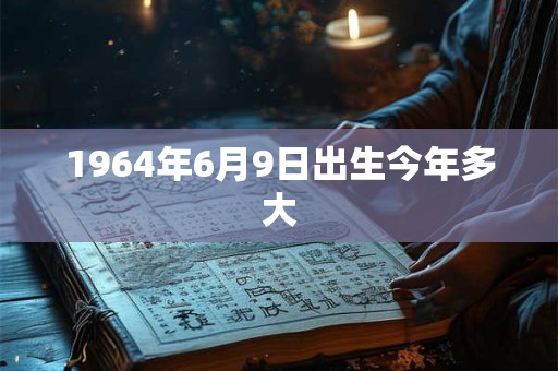 1964年6月9日出生今年多大