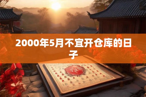 2000年5月不宜开仓库的日子