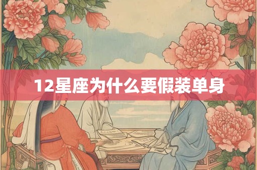 12星座为什么要假装单身