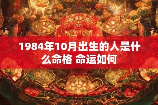 1984年10月出生的人是什么命格 命运如何