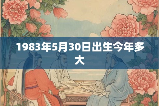 1983年5月30日出生今年多大