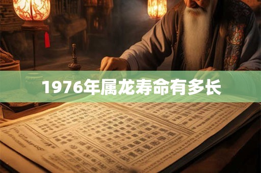 1976年属龙寿命有多长
