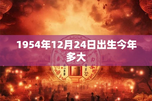 1954年12月24日出生今年多大