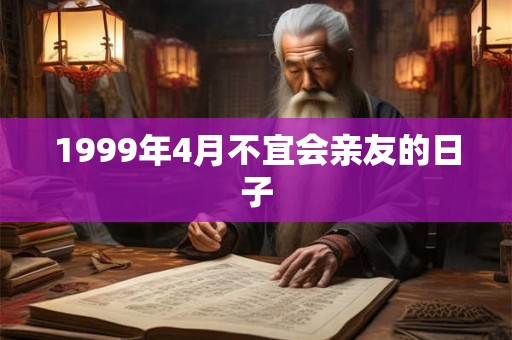 1999年4月不宜会亲友的日子