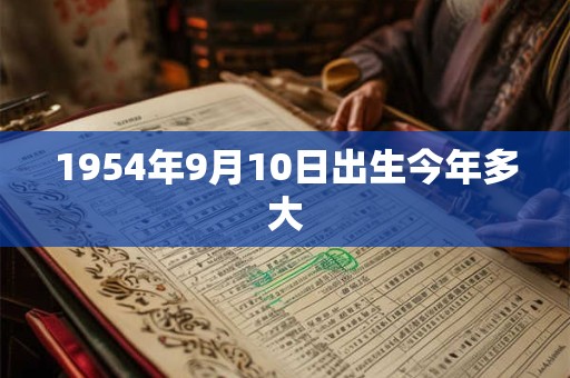 1954年9月10日出生今年多大