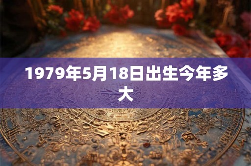 1979年5月18日出生今年多大