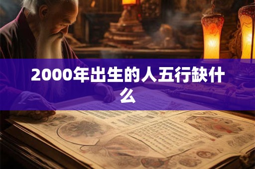 2000年出生的人五行缺什么