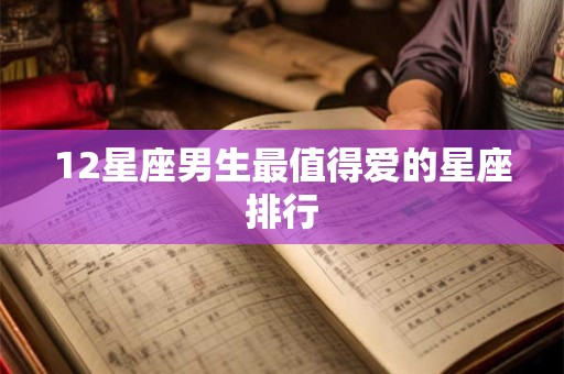 12星座男生最值得爱的星座排行