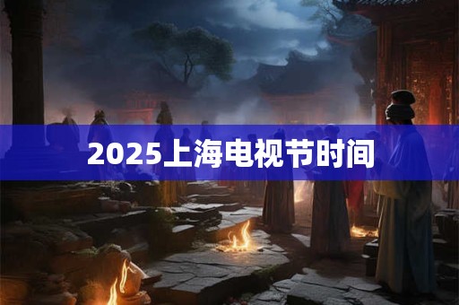 2025上海电视节时间