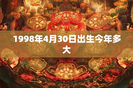 1998年4月30日出生今年多大 1998年4月30日出生今年多大