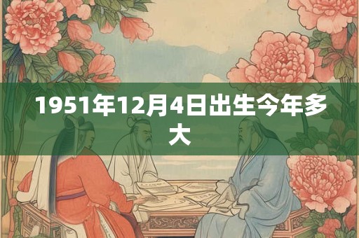 1951年12月4日出生今年多大