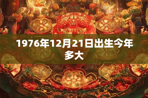 1976年12月21日出生今年多大