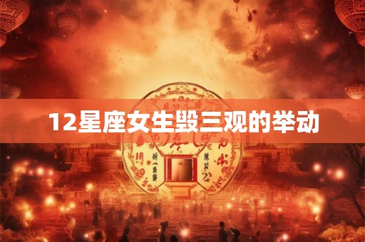 12星座女生毁三观的举动