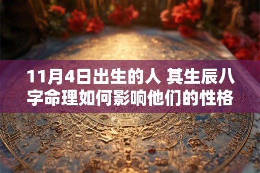 11月4日出生的人 其生辰八字命理如何影响他们的性格和命运