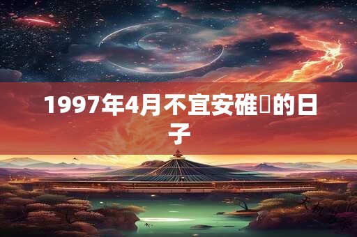 1997年4月不宜安碓硙的日子