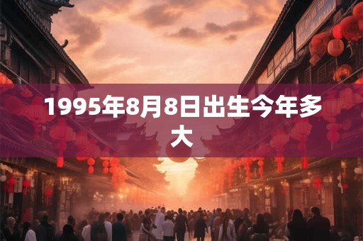 1995年8月8日出生今年多大