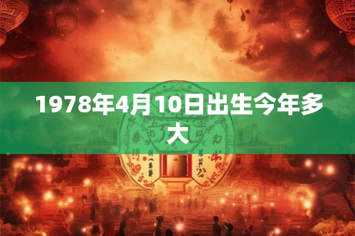 1978年4月10日出生今年多大 1978年4月10日出生今年多大