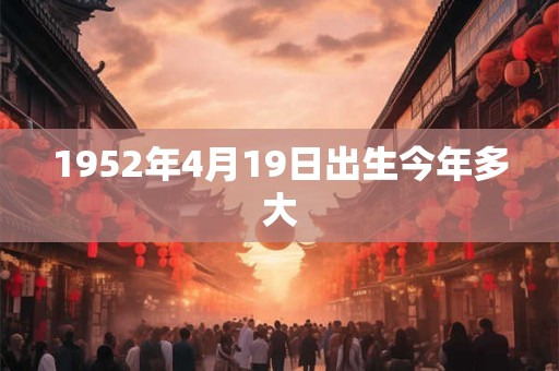 1952年4月19日出生今年多大