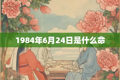 1984年6月24日是什么命