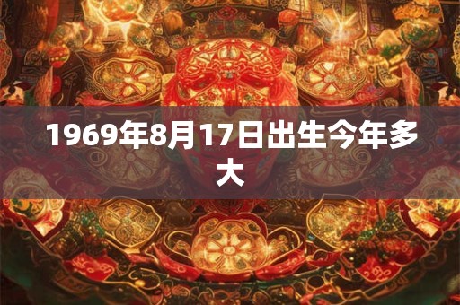 1969年8月17日出生今年多大