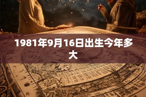 1981年9月16日出生今年多大