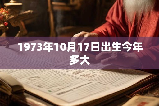 1973年10月17日出生今年多大