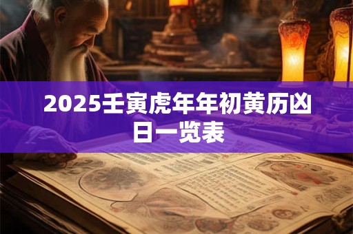 2025壬寅虎年年初黄历凶日一览表