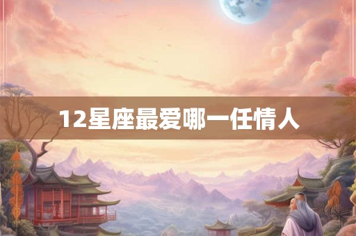 12星座最爱哪一任情人