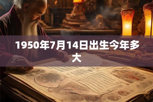 1950年7月14日出生今年多大