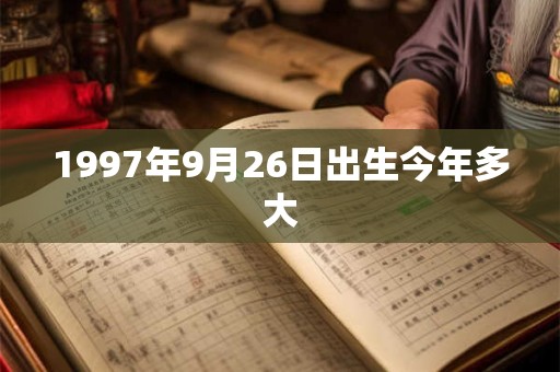 1997年9月26日出生今年多大