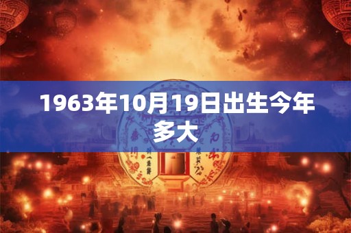 1963年10月19日出生今年多大