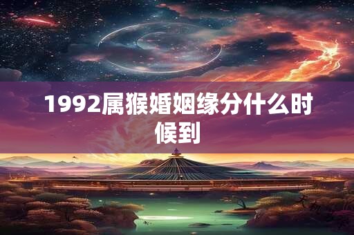 1992属猴婚姻缘分什么时候到